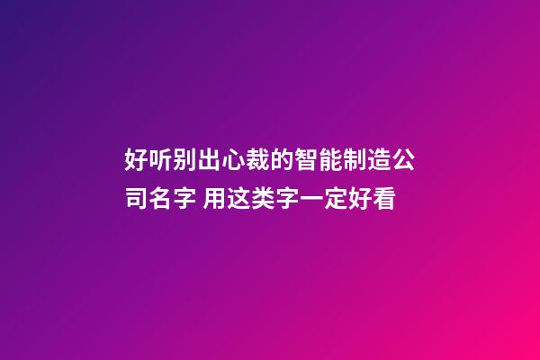 好听别出心裁的智能制造公司名字 用这类字一定好看